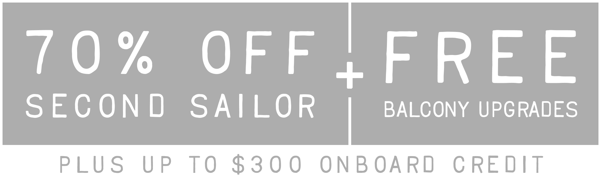 70% off 2nd Sailor plus free balcony upgrades please up to $300 onboard credit