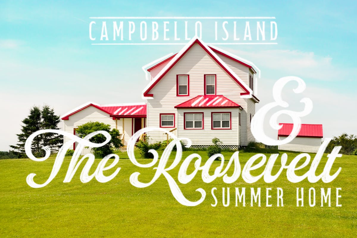 Campobello Island & the Roosevelt Summer Home